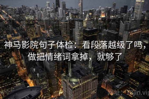 神马影院句子体检：看段落越级了吗，做把情绪词拿掉，就够了