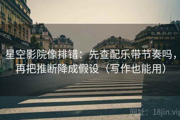 星空影院像排错：先查配乐带节奏吗，再把推断降成假设（写作也能用）