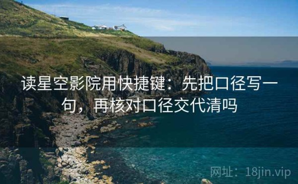 读星空影院用快捷键：先把口径写一句，再核对口径交代清吗