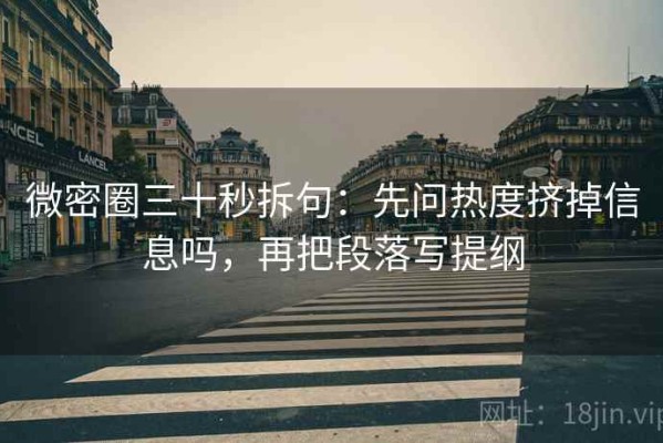 微密圈三十秒拆句：先问热度挤掉信息吗，再把段落写提纲