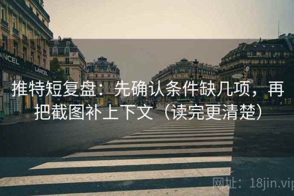 推特短复盘：先确认条件缺几项，再把截图补上下文（读完更清楚）