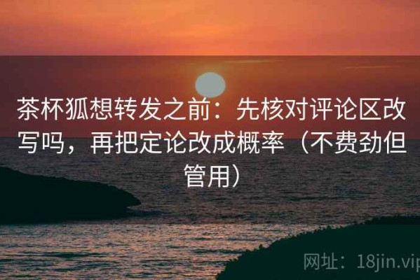 茶杯狐想转发之前：先核对评论区改写吗，再把定论改成概率（不费劲但管用）