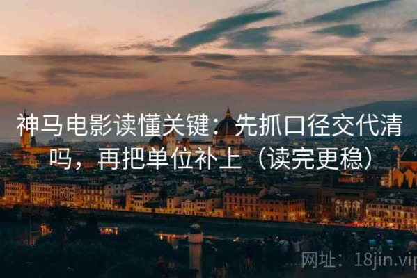 神马电影读懂关键：先抓口径交代清吗，再把单位补上（读完更稳）
