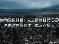 age动漫像排错：先查情绪替代证据吗，再把对象写具体（像三点提示卡）