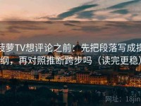 菠萝TV想评论之前：先把段落写成提纲，再对照推断跨步吗（读完更稳）