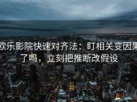 欧乐影院快速对齐法：盯相关变因果了吗，立刻把推断改假设