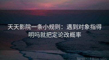 天天影院一条小规则：遇到对象指得明吗就把定论改概率