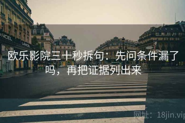 欧乐影院三十秒拆句：先问条件漏了吗，再把证据列出来
