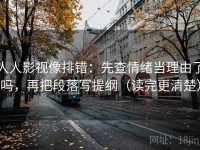 人人影视像排错：先查情绪当理由了吗，再把段落写提纲（读完更清楚）