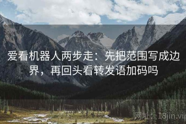 爱看机器人两步走：先把范围写成边界，再回头看转发语加码吗