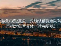 星辰影视短复盘：先确认前提漏写吗，再把对象写具体（读完更稳）
