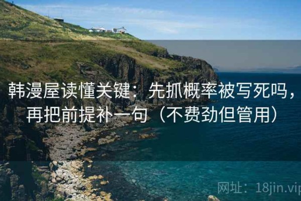 韩漫屋读懂关键：先抓概率被写死吗，再把前提补一句（不费劲但管用）