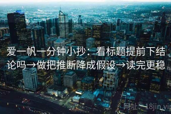 爱一帆一分钟小抄：看标题提前下结论吗→做把推断降成假设→读完更稳