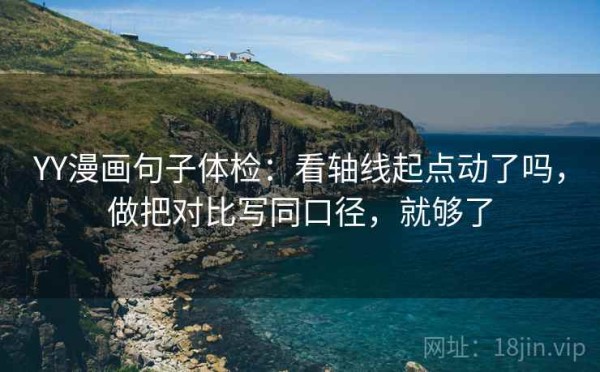 YY漫画句子体检：看轴线起点动了吗，做把对比写同口径，就够了