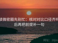 读微密圈先别忙：核对对比口径齐吗后再把前提补一句