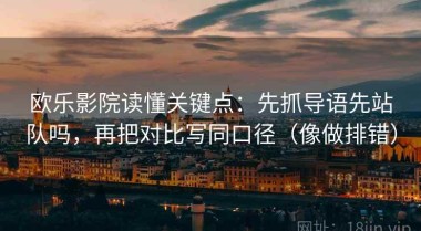 欧乐影院读懂关键点：先抓导语先站队吗，再把对比写同口径（像做排错）
