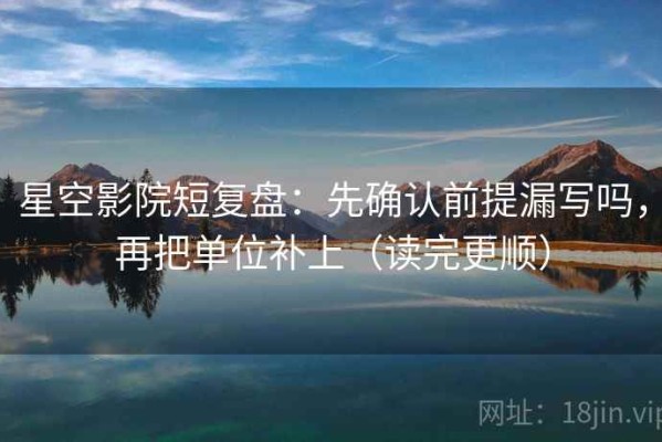星空影院短复盘：先确认前提漏写吗，再把单位补上（读完更顺）