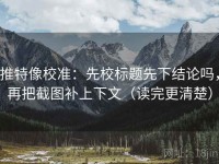推特像校准：先校标题先下结论吗，再把截图补上下文（读完更清楚）