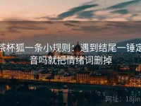 茶杯狐一条小规则：遇到结尾一锤定音吗就把情绪词删掉