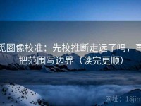 觅圈像校准：先校推断走远了吗，再把范围写边界（读完更顺）