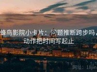 蜂鸟影院小卡片：问题推断跨步吗，动作把时间写起止