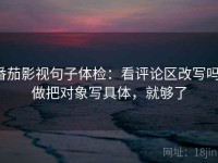 番茄影视句子体检：看评论区改写吗，做把对象写具体，就够了