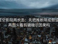 星空影院两步走：先把推断降成假设，再回头看剪辑暗示因果吗
