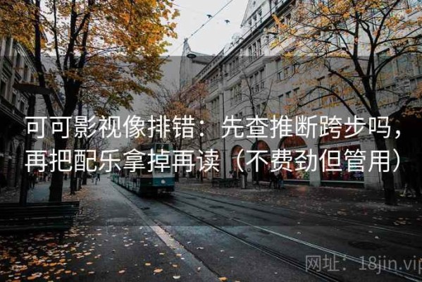 可可影视像排错：先查推断跨步吗，再把配乐拿掉再读（不费劲但管用）