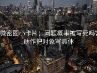 微密圈小卡片：问题概率被写死吗，动作把对象写具体