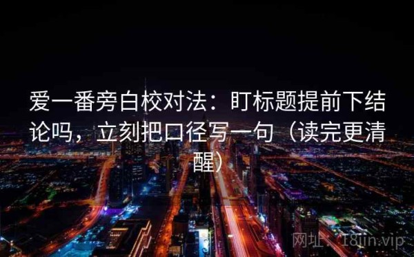 爱一番旁白校对法：盯标题提前下结论吗，立刻把口径写一句（读完更清醒）