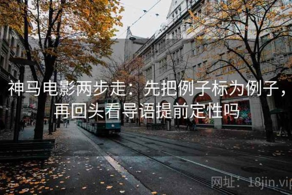 神马电影两步走：先把例子标为例子，再回头看导语提前定性吗