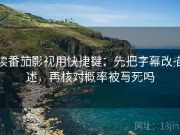 读番茄影视用快捷键：先把字幕改描述，再核对概率被写死吗