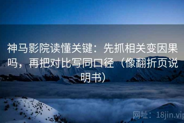 神马影院读懂关键：先抓相关变因果吗，再把对比写同口径（像翻折页说明书）