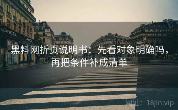 黑料网折页说明书：先看对象明确吗，再把条件补成清单