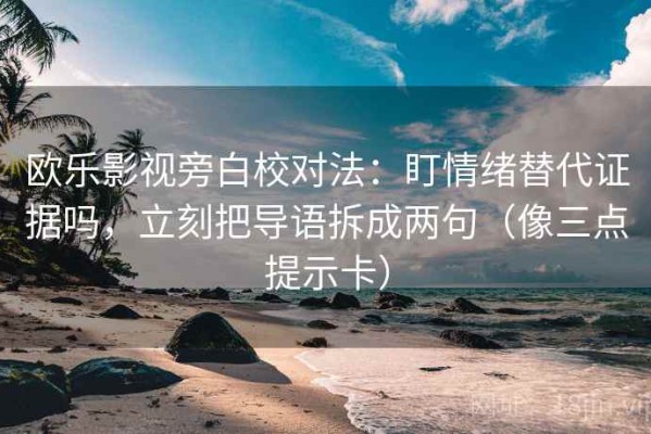 欧乐影视旁白校对法：盯情绪替代证据吗，立刻把导语拆成两句（像三点提示卡）