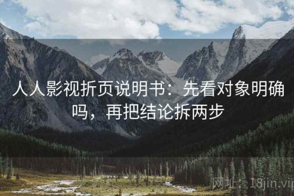 人人影视折页说明书：先看对象明确吗，再把结论拆两步