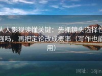 人人影视读懂关键：先抓镜头选择性强吗，再把定论改成概率（写作也能用）