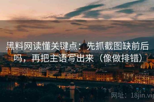 黑料网读懂关键点：先抓截图缺前后吗，再把主语写出来（像做排错）