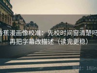 香蕉漫画像校准：先校时间窗清楚吗，再把字幕改描述（读完更稳）