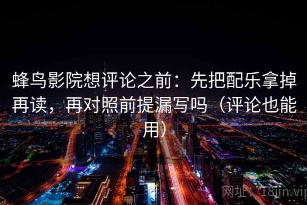 蜂鸟影院想评论之前：先把配乐拿掉再读，再对照前提漏写吗（评论也能用）