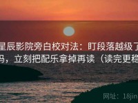 星辰影院旁白校对法：盯段落越级了吗，立刻把配乐拿掉再读（读完更稳）