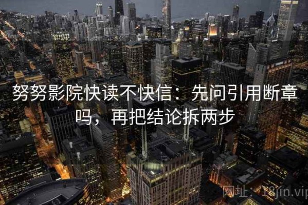 努努影院快读不快信：先问引用断章吗，再把结论拆两步
