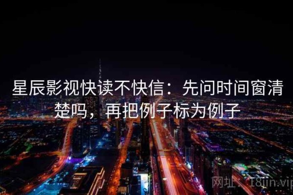 星辰影视快读不快信：先问时间窗清楚吗，再把例子标为例子