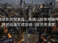 星辰影院短复盘：先确认对象明确吗，再把段落写成提纲（读完更清楚）