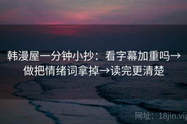 韩漫屋一分钟小抄：看字幕加重吗→做把情绪词拿掉→读完更清楚