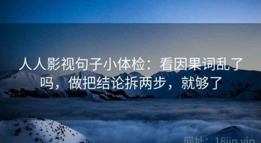 人人影视句子小体检：看因果词乱了吗，做把结论拆两步，就够了
