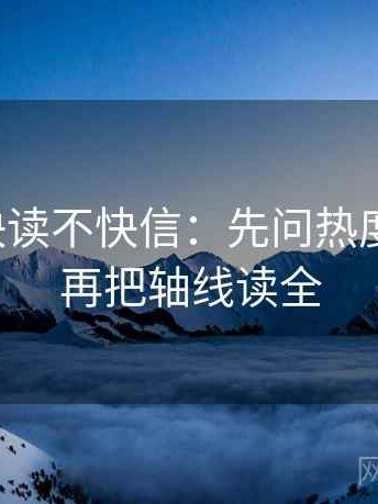 爱一帆快读不快信：先问热度放大吗，再把轴线读全