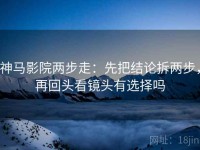 神马影院两步走：先把结论拆两步，再回头看镜头有选择吗
