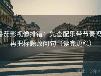 番茄影视像排错：先查配乐带节奏吗，再把标题改问句（读完更稳）