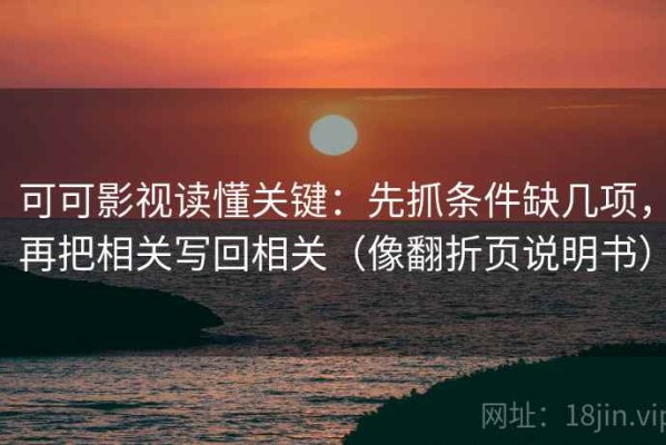 可可影视读懂关键：先抓条件缺几项，再把相关写回相关（像翻折页说明书）